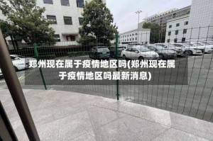 郑州现在属于疫情地区吗(郑州现在属于疫情地区吗最新消息)
