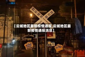 【云城地区最新疫情通报,云城地区最新疫情通报消息】