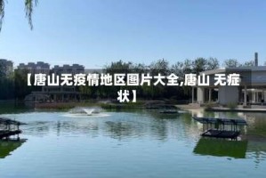 【唐山无疫情地区图片大全,唐山 无症状】