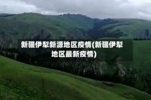 新疆伊犁新源地区疫情(新疆伊犁地区最新疫情)