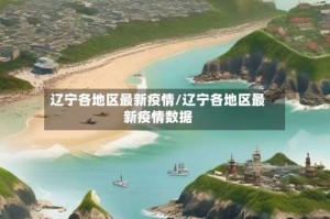 辽宁各地区最新疫情/辽宁各地区最新疫情数据