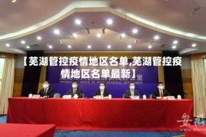 【芜湖管控疫情地区名单,芜湖管控疫情地区名单最新】