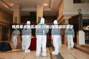 疫情重点地区返杭时间(疫情返杭要求)
