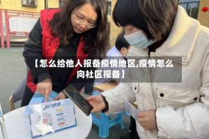【怎么给他人报备疫情地区,疫情怎么向社区报备】