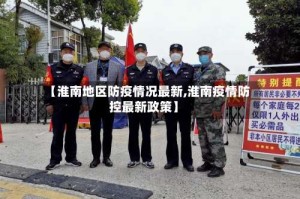 【淮南地区防疫情况最新,淮南疫情防控最新政策】
