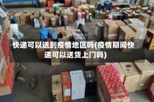 快递可以送到疫情地区吗(疫情期间快递可以送货上门吗)
