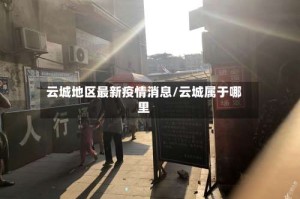 云城地区最新疫情消息/云城属于哪里