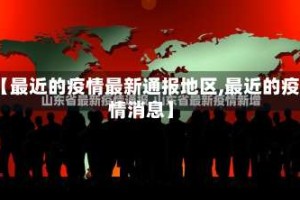 【最近的疫情最新通报地区,最近的疫情消息】