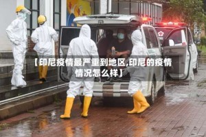 【印尼疫情最严重到地区,印尼的疫情情况怎么样】