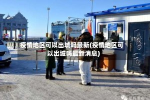 疫情地区可以出城吗最新(疫情地区可以出城吗最新消息)