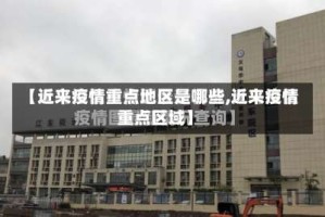 【近来疫情重点地区是哪些,近来疫情重点区域】