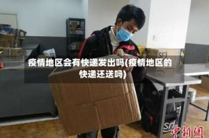 疫情地区会有快递发出吗(疫情地区的快递还送吗)