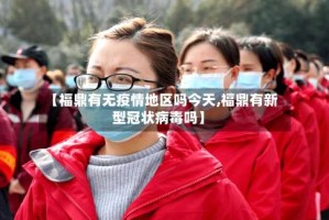 【福鼎有无疫情地区吗今天,福鼎有新型冠状病毒吗】