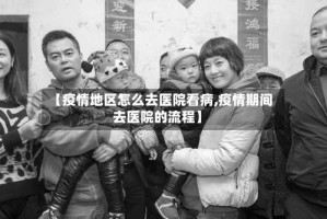 【疫情地区怎么去医院看病,疫情期间去医院的流程】