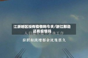 江浙地区没有疫情吗今天/浙江那边还有疫情吗