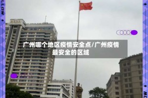 广州哪个地区疫情安全点/广州疫情最安全的区域