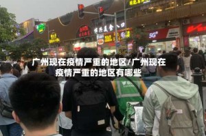 广州现在疫情严重的地区/广州现在疫情严重的地区有哪些