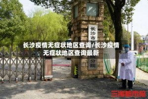 长沙疫情无症状地区查询/长沙疫情无症状地区查询最新