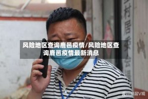 风险地区查询鹿邑疫情/风险地区查询鹿邑疫情最新消息