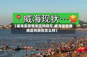 【威海是疫情地区吗现在,威海是疫情地区吗现在怎么样】
