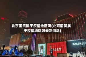 北京国贸属于疫情地区吗(北京国贸属于疫情地区吗最新消息)