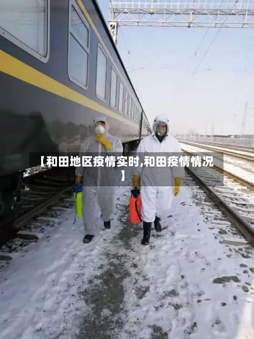 【和田地区疫情实时,和田疫情情况】-第1张图片
