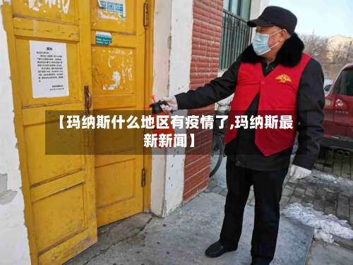 【玛纳斯什么地区有疫情了,玛纳斯最新新闻】-第1张图片