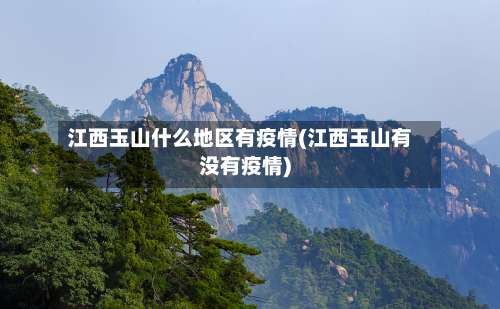 江西玉山什么地区有疫情(江西玉山有没有疫情)-第1张图片