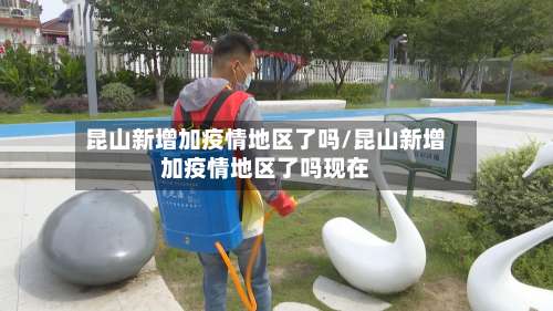昆山新增加疫情地区了吗/昆山新增加疫情地区了吗现在-第1张图片