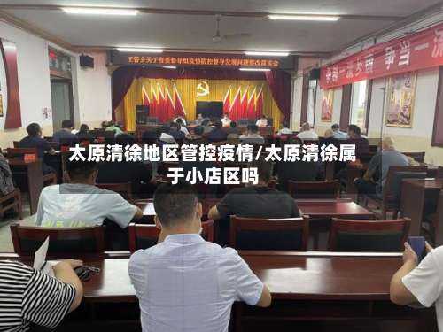 太原清徐地区管控疫情/太原清徐属于小店区吗-第1张图片