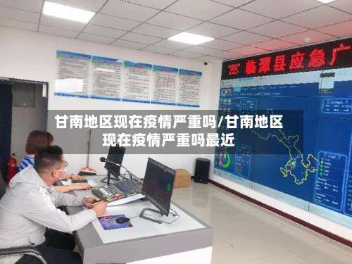 甘南地区现在疫情严重吗/甘南地区现在疫情严重吗最近-第1张图片