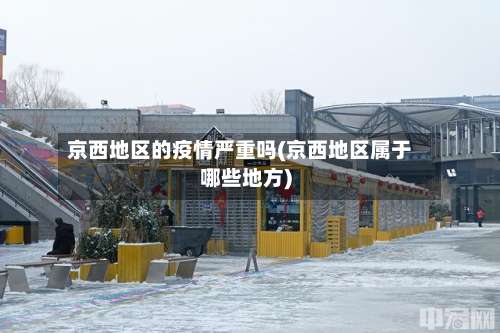 京西地区的疫情严重吗(京西地区属于哪些地方)-第1张图片