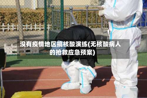 没有疫情地区搞核酸演练(无核酸病人的抢救应急预案)-第2张图片
