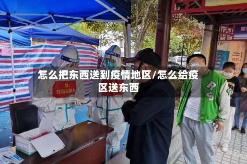 怎么把东西送到疫情地区/怎么给疫区送东西-第1张图片
