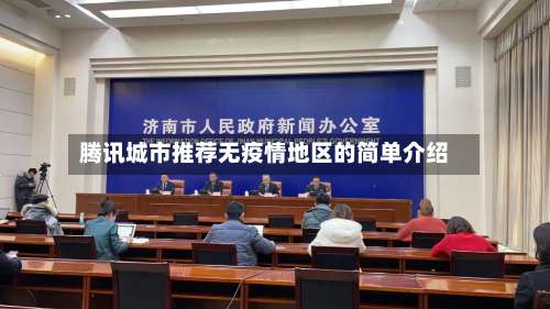 腾讯城市推荐无疫情地区的简单介绍-第3张图片