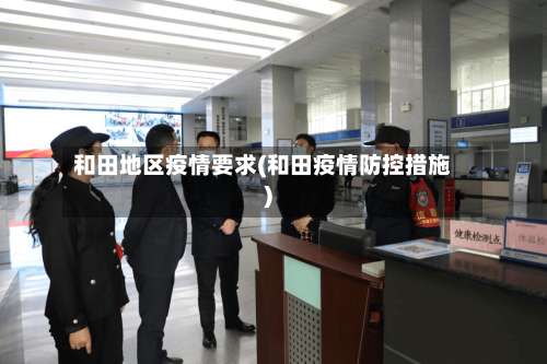 和田地区疫情要求(和田疫情防控措施)-第2张图片
