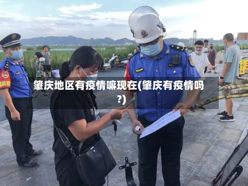 肇庆地区有疫情嘛现在(肇庆有疫情吗?)-第1张图片