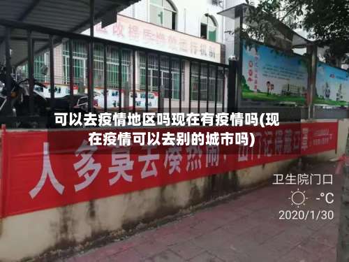 可以去疫情地区吗现在有疫情吗(现在疫情可以去别的城市吗)-第1张图片