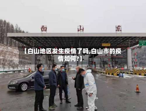 【白山地区发生疫情了吗,白山市的疫情如何?】-第3张图片