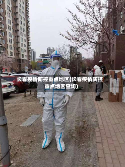 长春疫情防控重点地区(长春疫情防控重点地区查询)-第2张图片