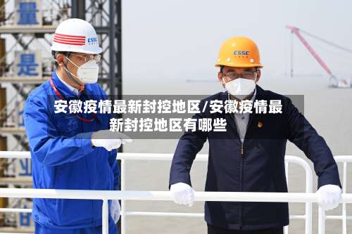 安徽疫情最新封控地区/安徽疫情最新封控地区有哪些-第2张图片