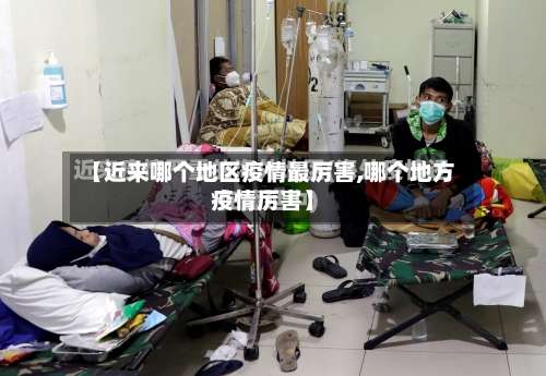 【近来哪个地区疫情最厉害,哪个地方疫情厉害】-第2张图片