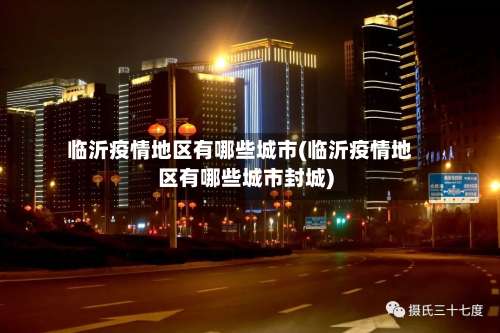 临沂疫情地区有哪些城市(临沂疫情地区有哪些城市封城)-第2张图片