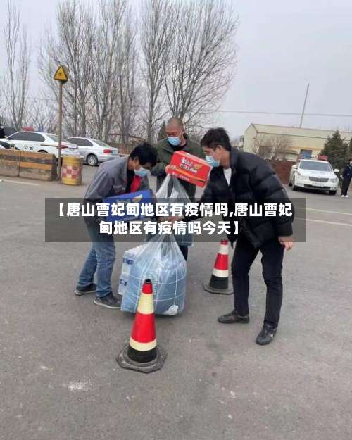 【唐山曹妃甸地区有疫情吗,唐山曹妃甸地区有疫情吗今天】-第3张图片
