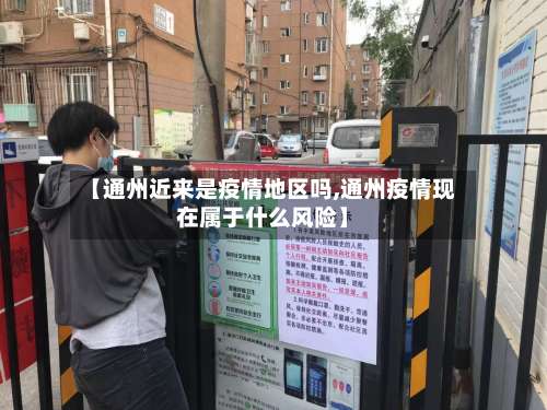【通州近来是疫情地区吗,通州疫情现在属于什么风险】-第1张图片