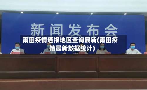 莆田疫情通报地区查询最新(莆田疫情最新数据统计)-第1张图片