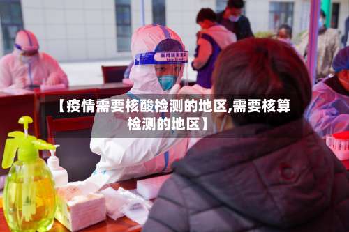 【疫情需要核酸检测的地区,需要核算检测的地区】-第1张图片
