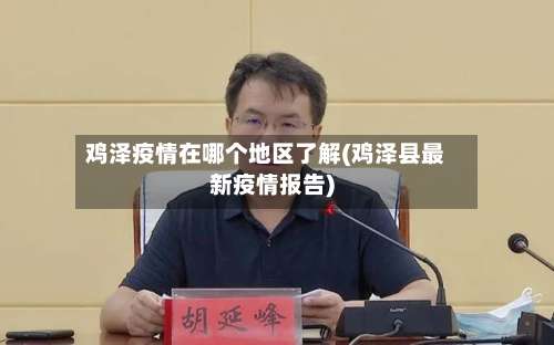 鸡泽疫情在哪个地区了解(鸡泽县最新疫情报告)-第3张图片