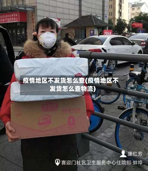 疫情地区不发货怎么查(疫情地区不发货怎么查物流)-第1张图片