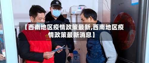 【西南地区疫情政策最新,西南地区疫情政策最新消息】-第2张图片